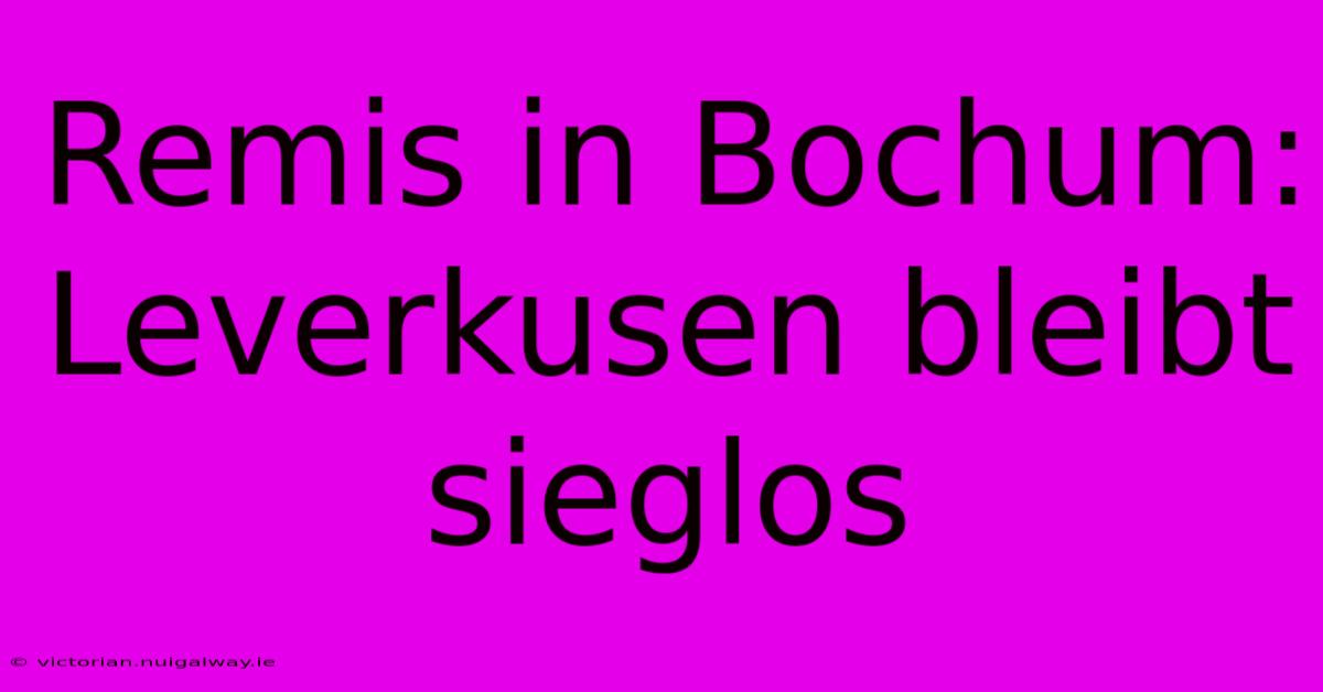 Remis In Bochum: Leverkusen Bleibt Sieglos