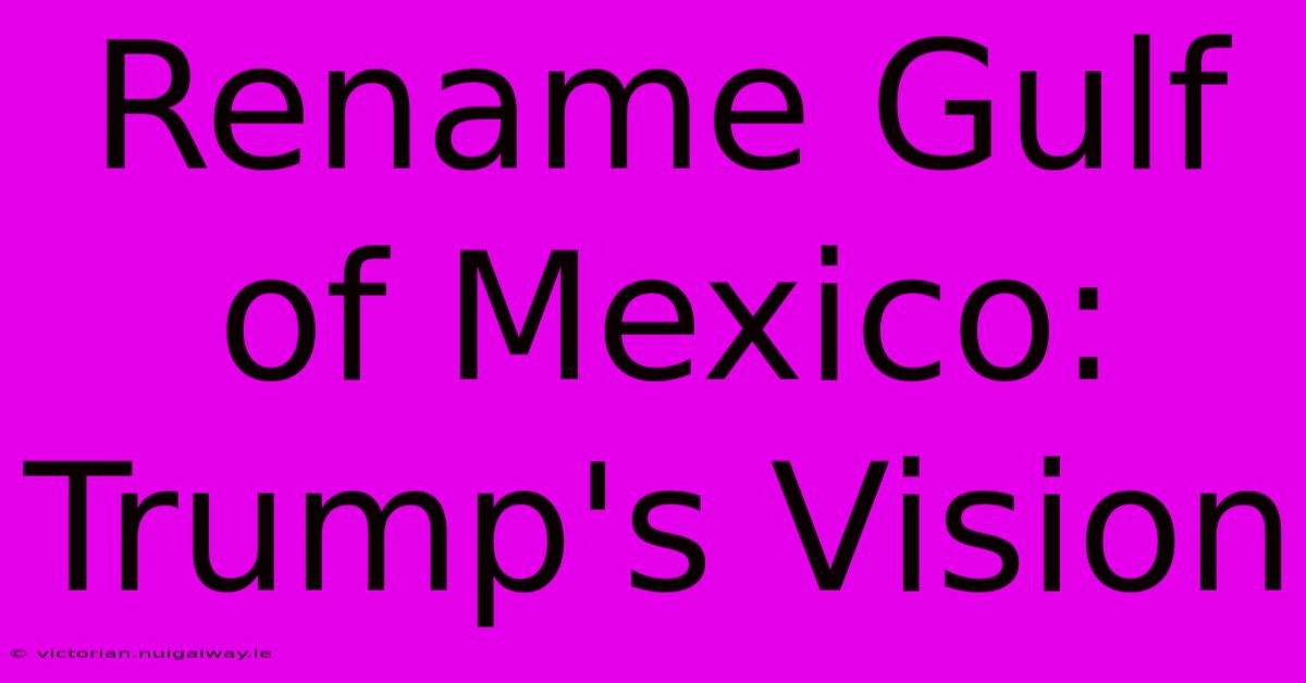 Rename Gulf Of Mexico: Trump's Vision