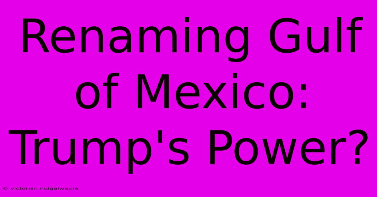 Renaming Gulf Of Mexico: Trump's Power?