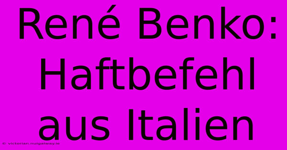 René Benko: Haftbefehl Aus Italien