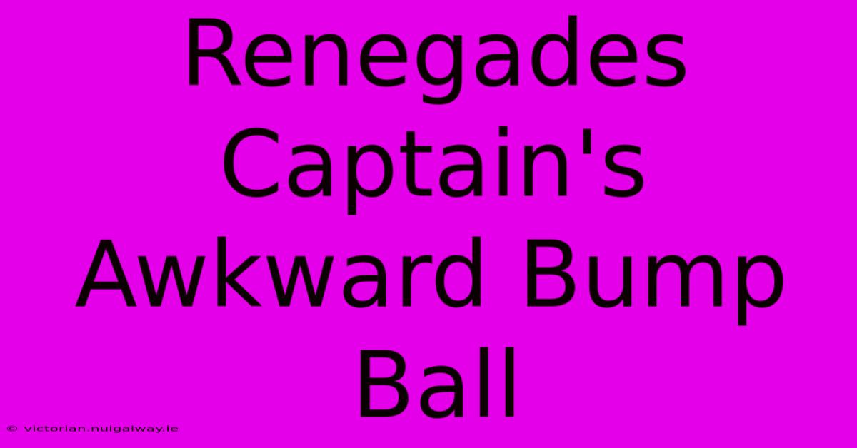 Renegades Captain's Awkward Bump Ball