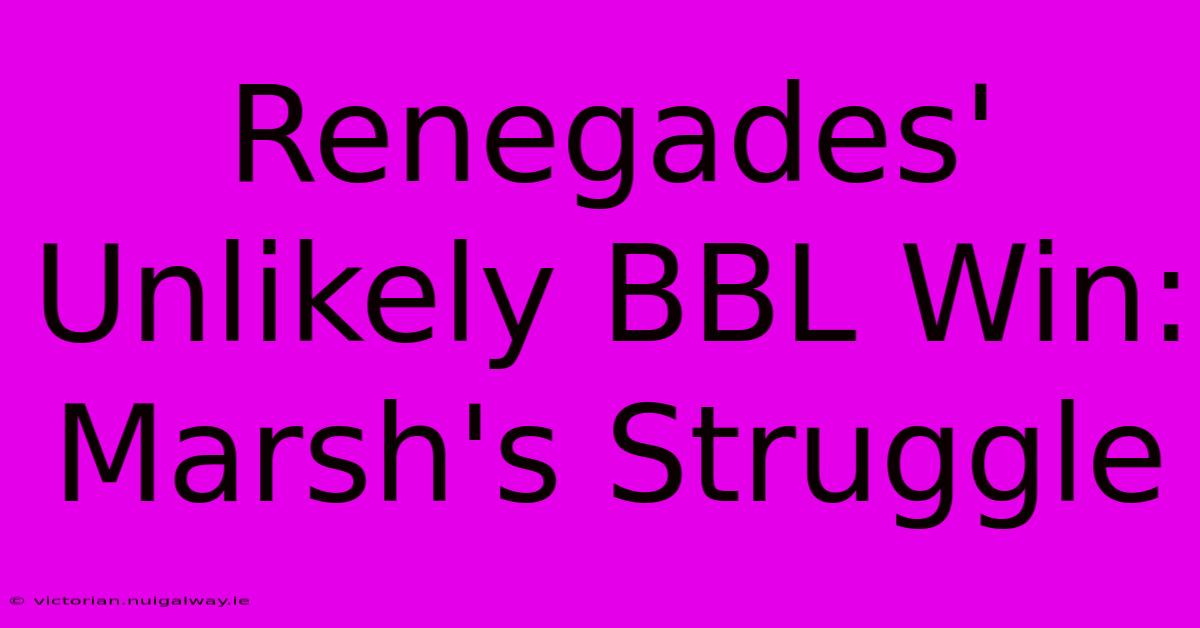 Renegades' Unlikely BBL Win: Marsh's Struggle