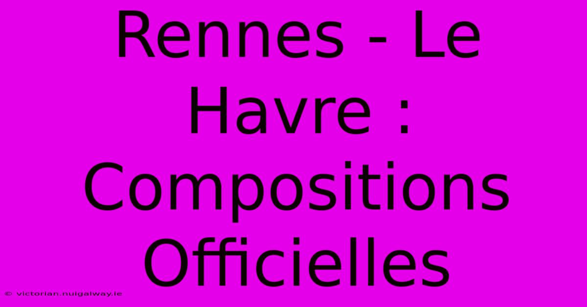 Rennes - Le Havre : Compositions Officielles