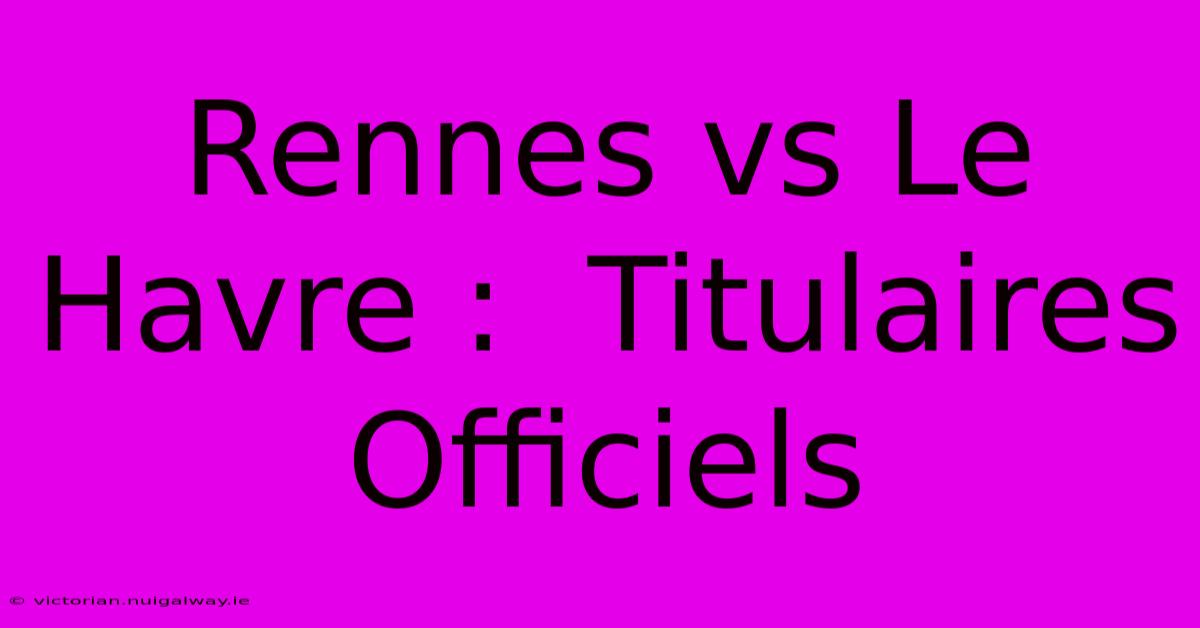 Rennes Vs Le Havre :  Titulaires Officiels