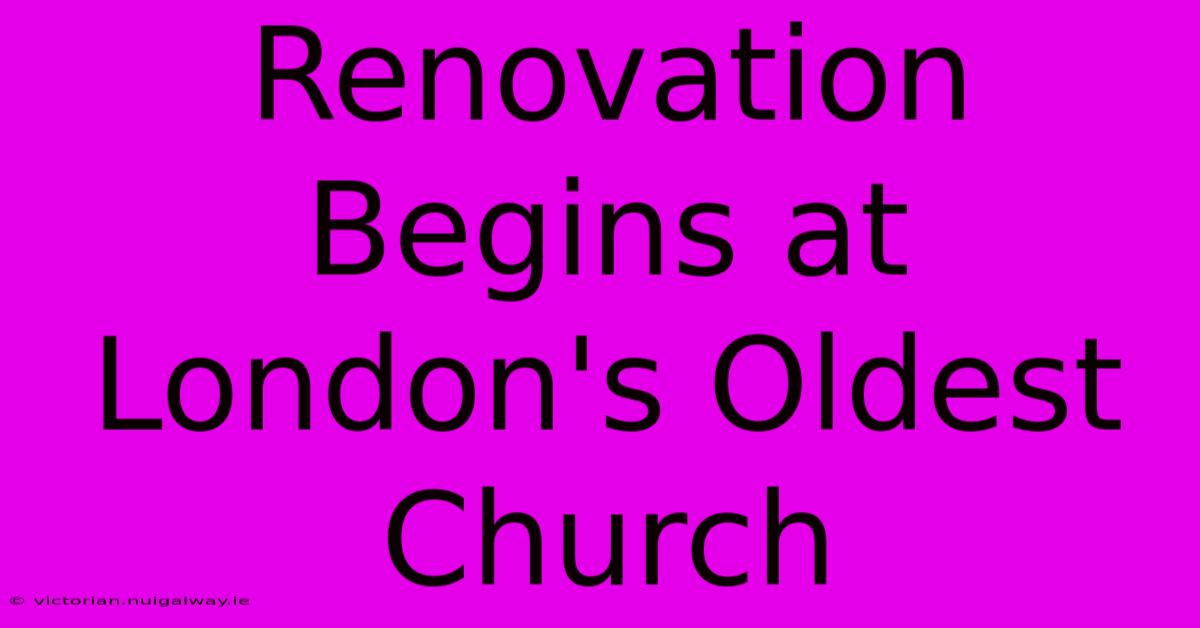 Renovation Begins At London's Oldest Church