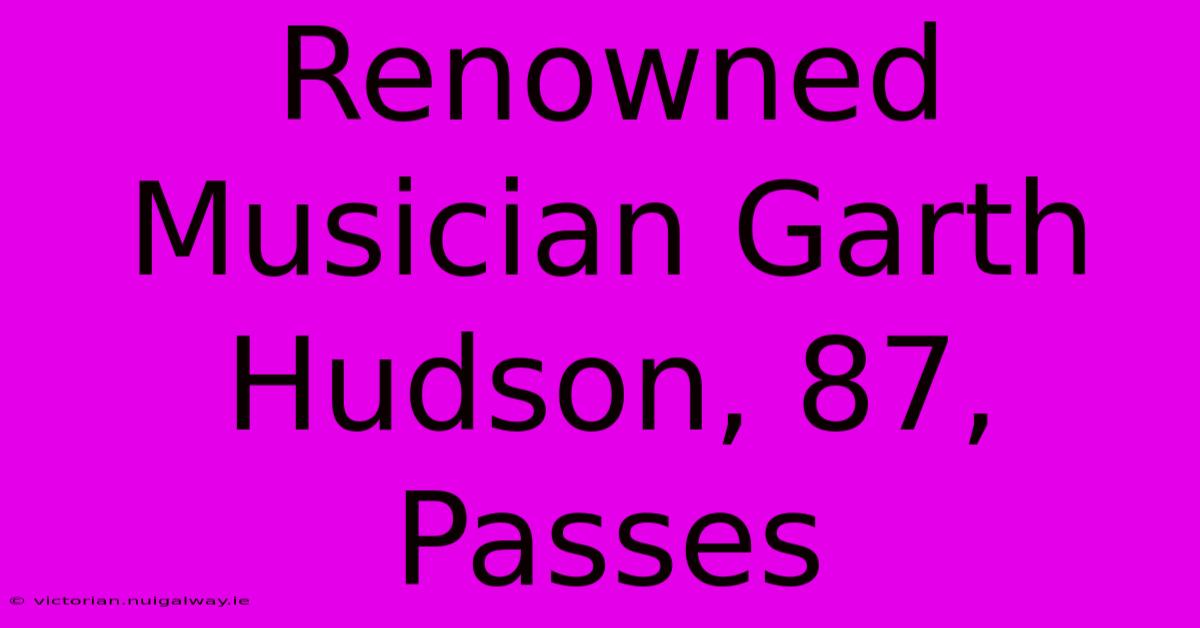 Renowned Musician Garth Hudson, 87, Passes