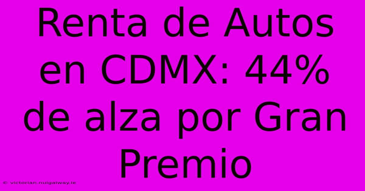 Renta De Autos En CDMX: 44% De Alza Por Gran Premio