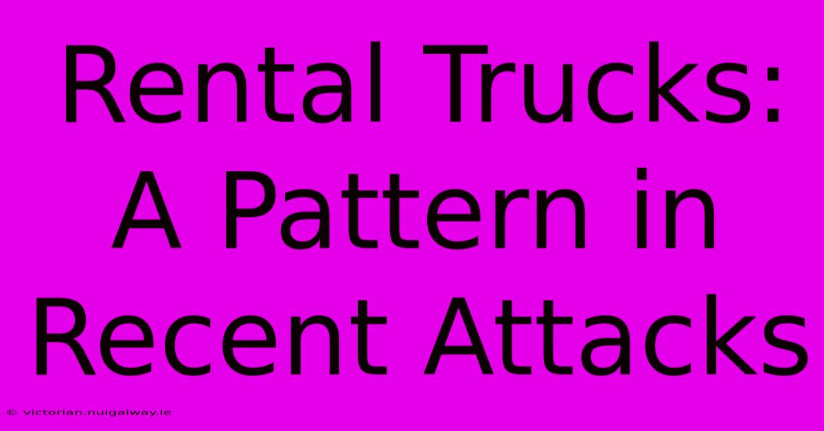 Rental Trucks: A Pattern In Recent Attacks