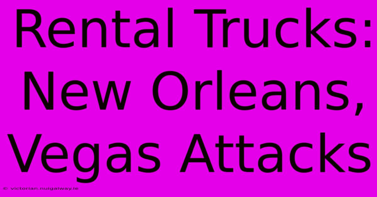 Rental Trucks: New Orleans, Vegas Attacks