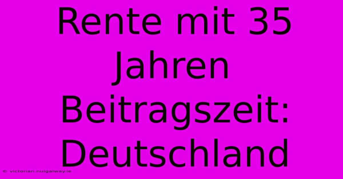 Rente Mit 35 Jahren Beitragszeit: Deutschland