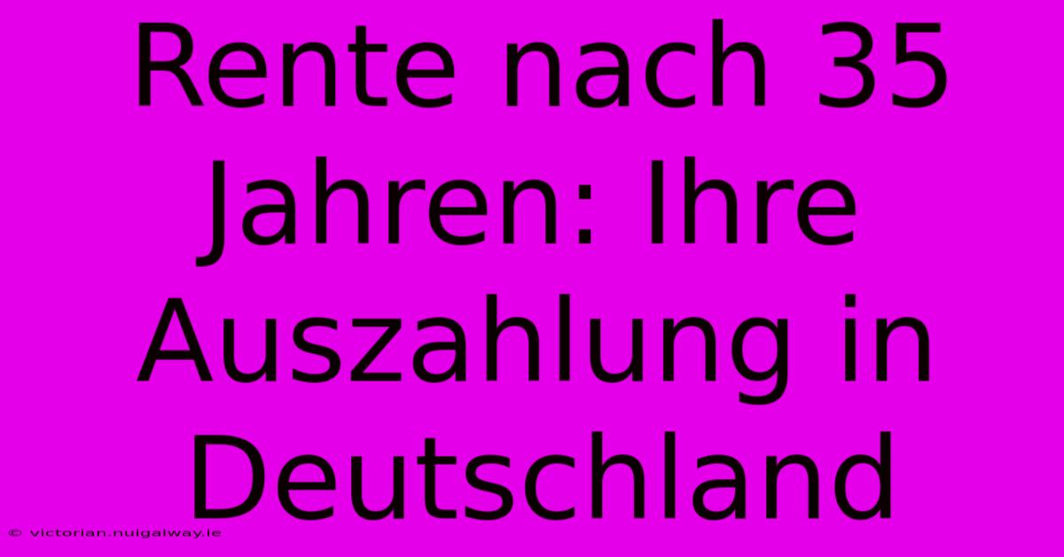 Rente Nach 35 Jahren: Ihre Auszahlung In Deutschland