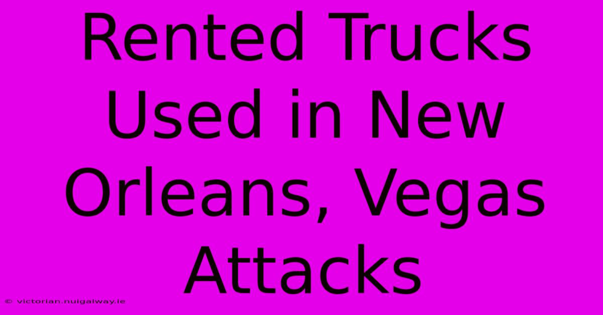 Rented Trucks Used In New Orleans, Vegas Attacks