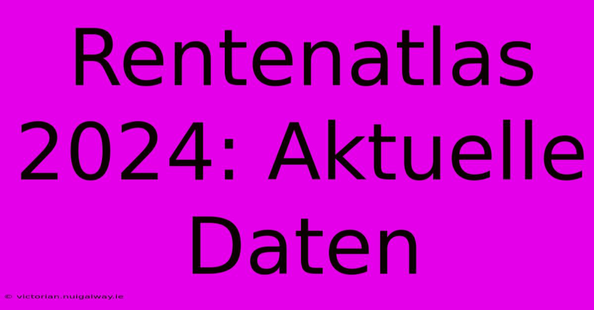 Rentenatlas 2024: Aktuelle Daten