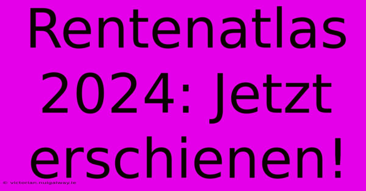 Rentenatlas 2024: Jetzt Erschienen!