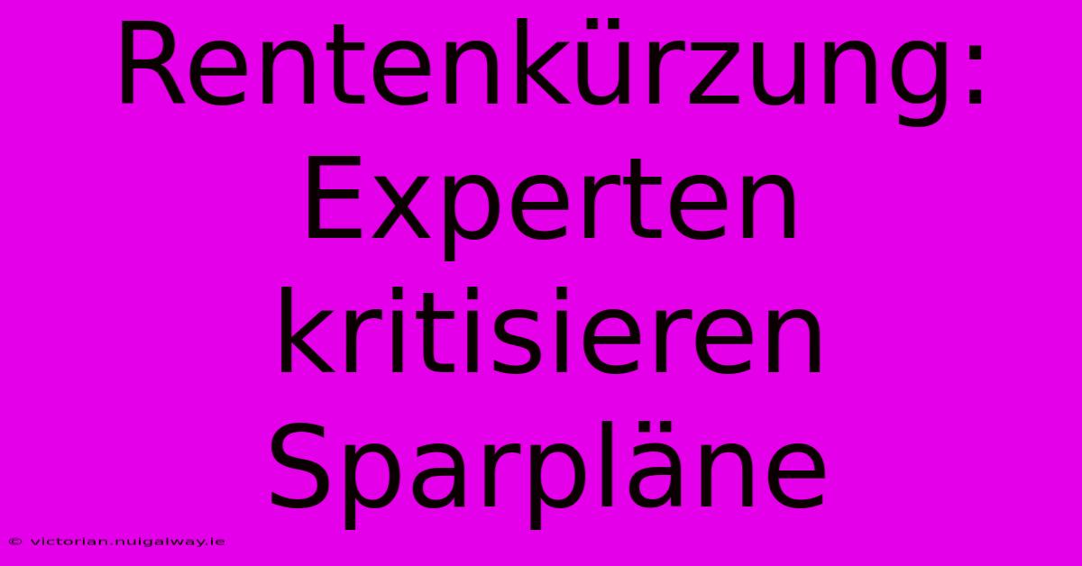 Rentenkürzung: Experten Kritisieren Sparpläne