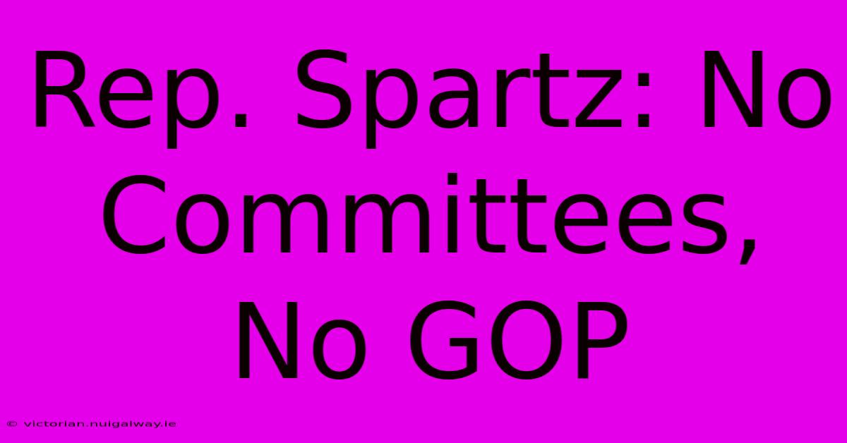 Rep. Spartz: No Committees, No GOP