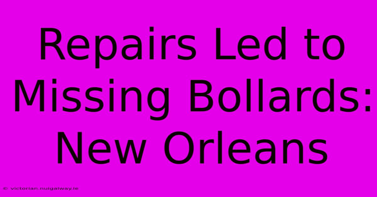 Repairs Led To Missing Bollards: New Orleans