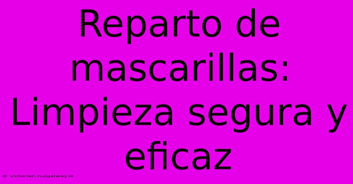 Reparto De Mascarillas: Limpieza Segura Y Eficaz