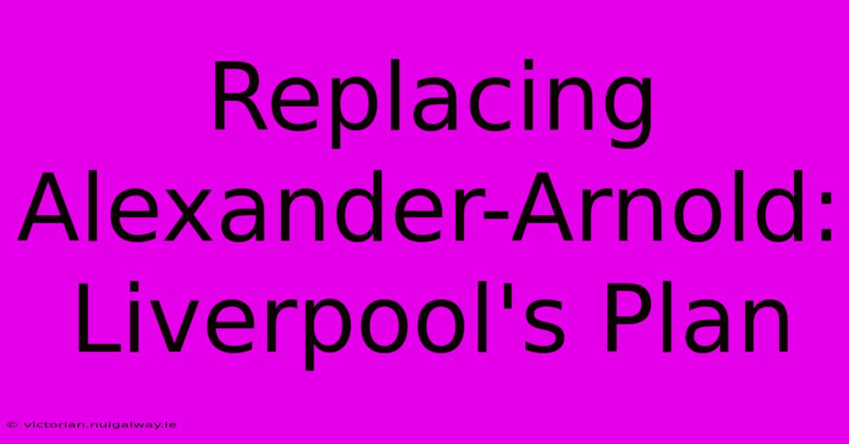 Replacing Alexander-Arnold: Liverpool's Plan