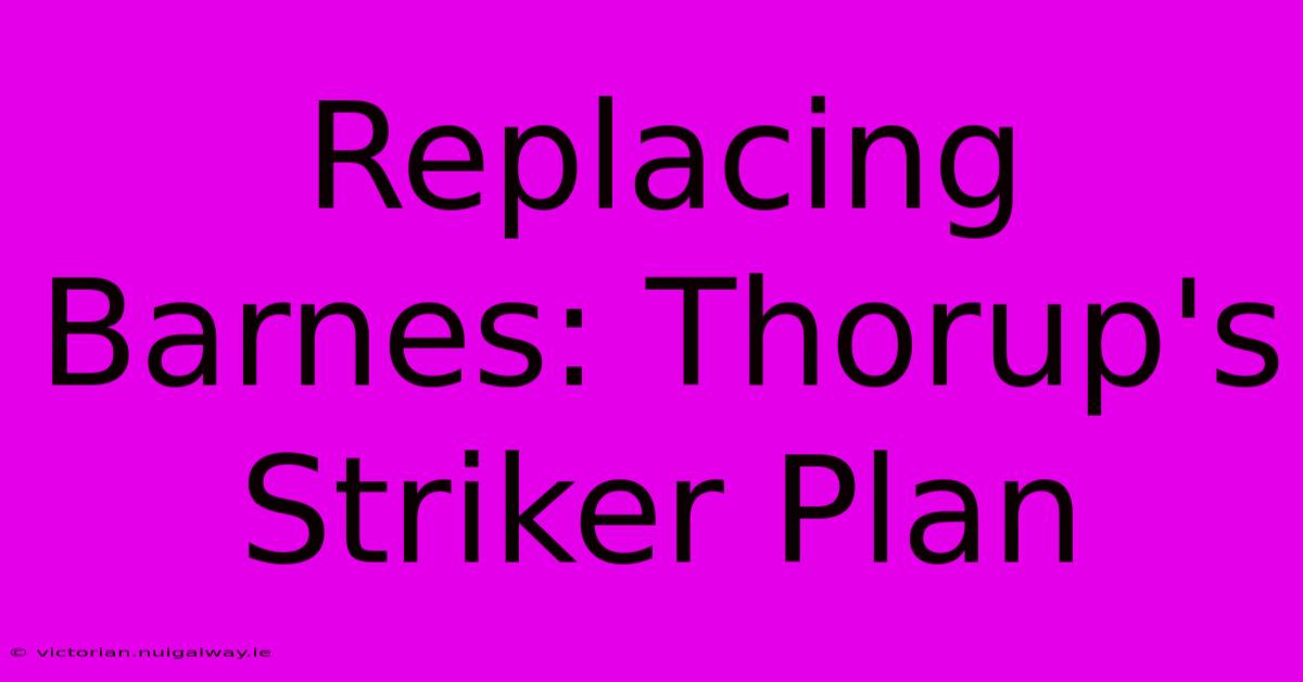 Replacing Barnes: Thorup's Striker Plan