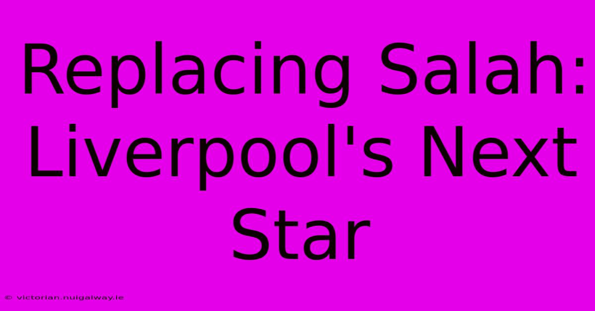 Replacing Salah: Liverpool's Next Star