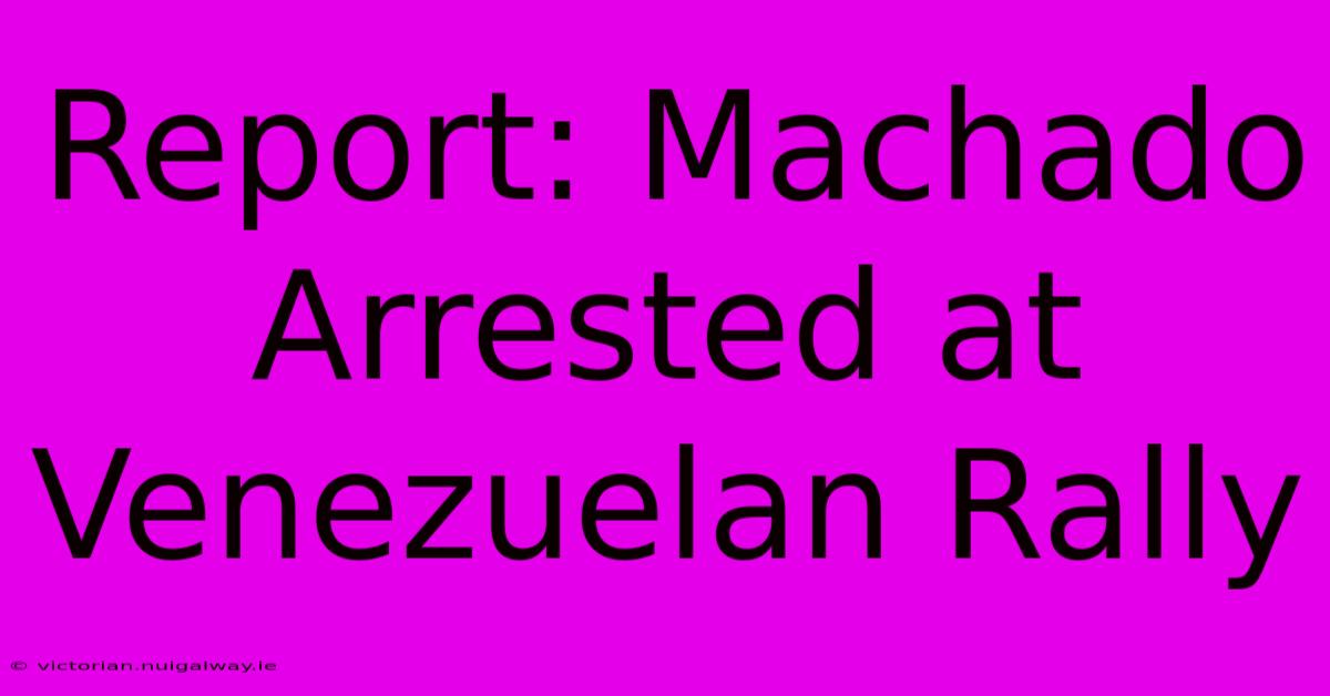 Report: Machado Arrested At Venezuelan Rally