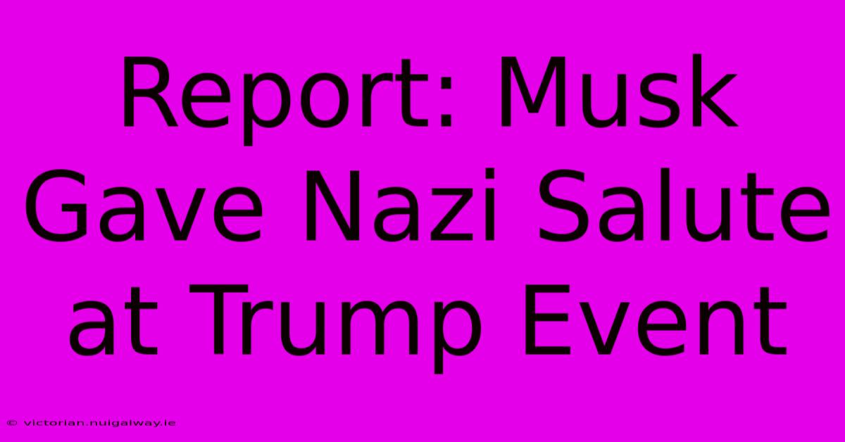 Report: Musk Gave Nazi Salute At Trump Event