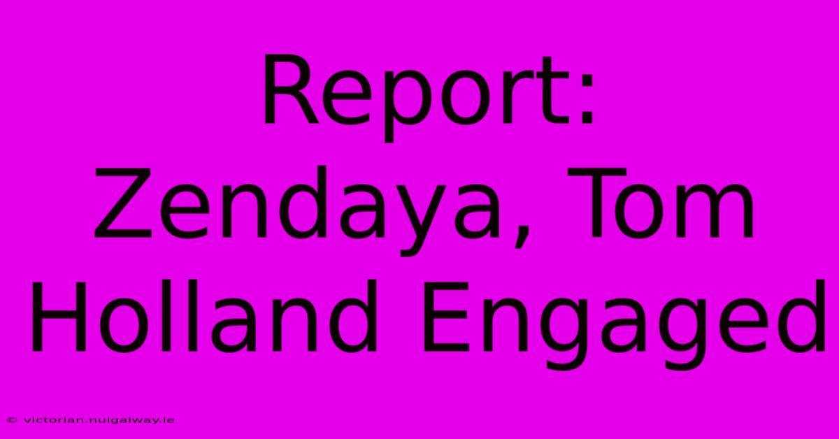 Report: Zendaya, Tom Holland Engaged