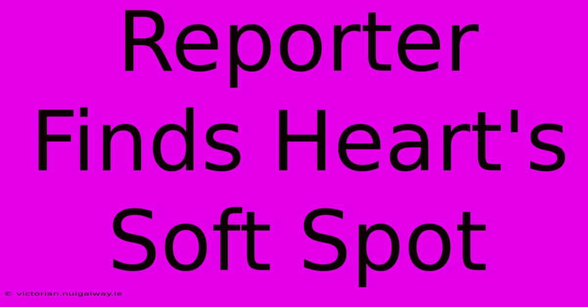 Reporter Finds Heart's Soft Spot