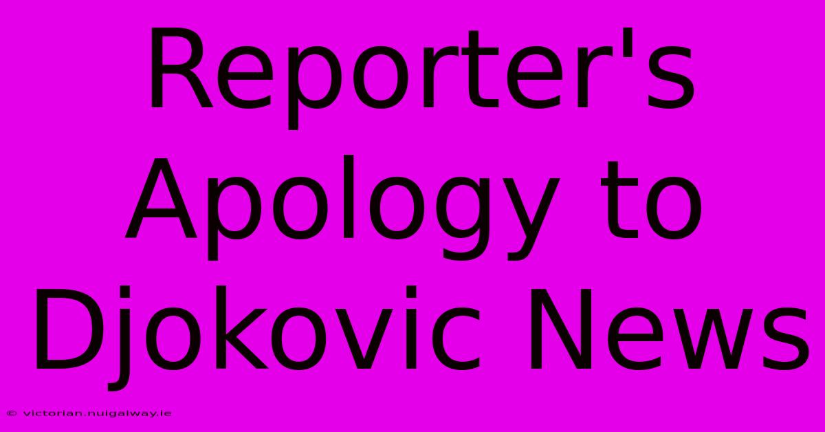 Reporter's Apology To Djokovic News