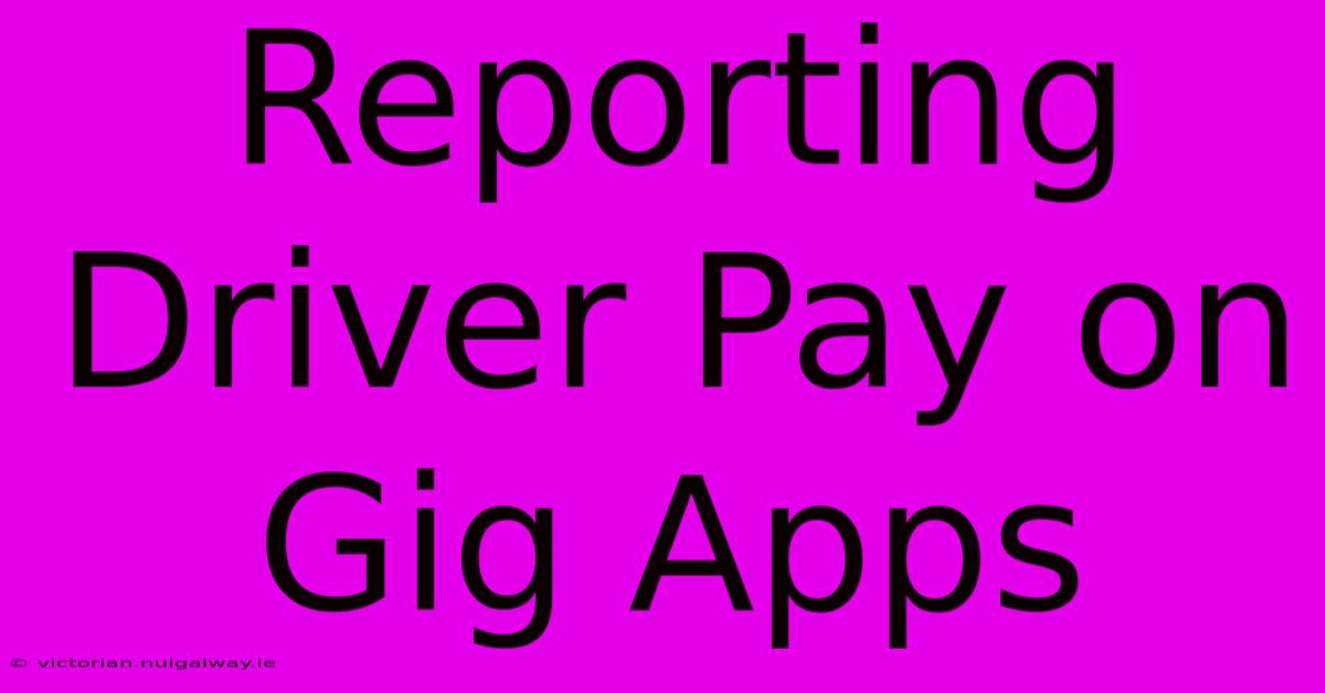 Reporting Driver Pay On Gig Apps