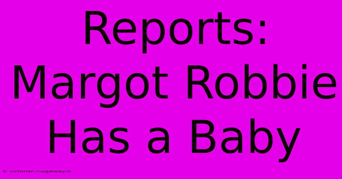 Reports: Margot Robbie Has A Baby