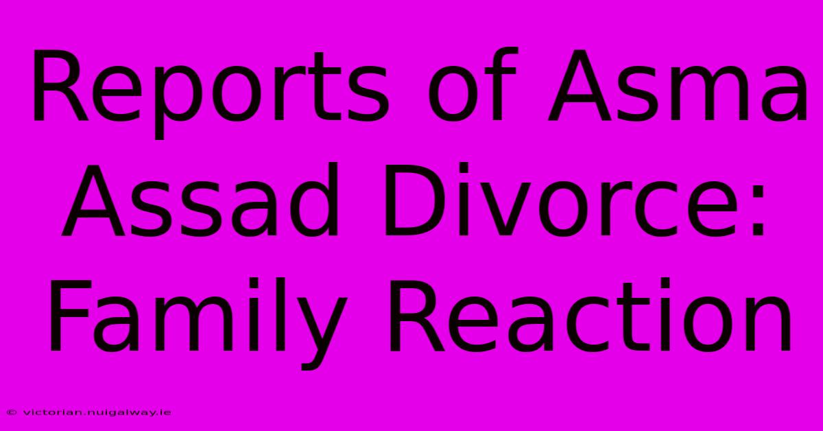 Reports Of Asma Assad Divorce: Family Reaction