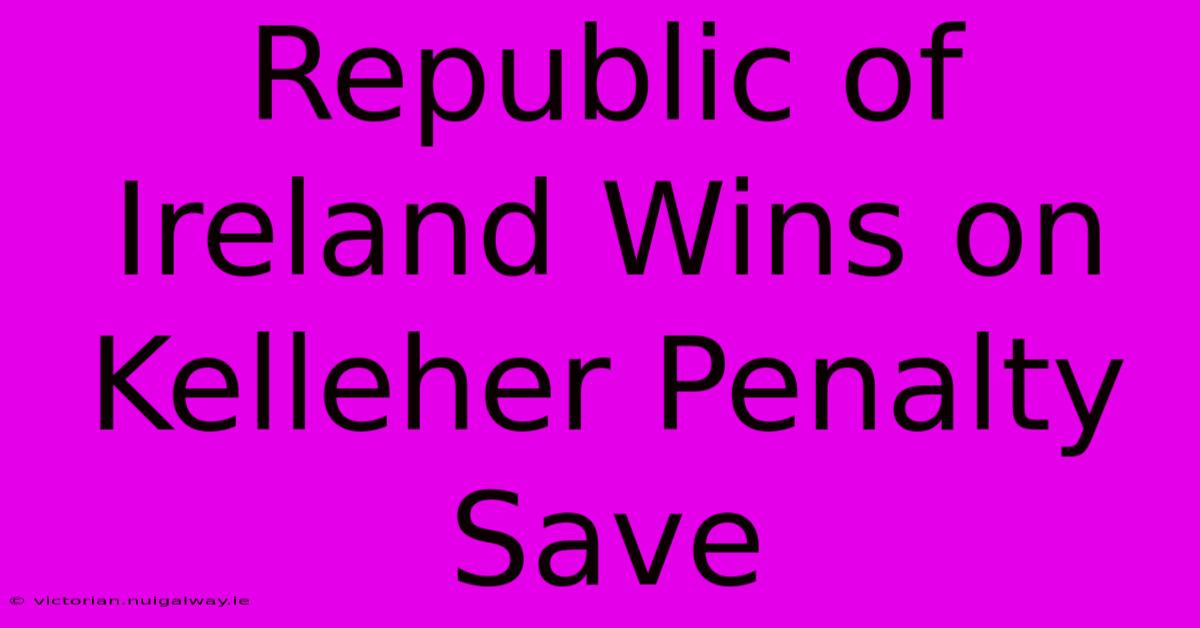 Republic Of Ireland Wins On Kelleher Penalty Save