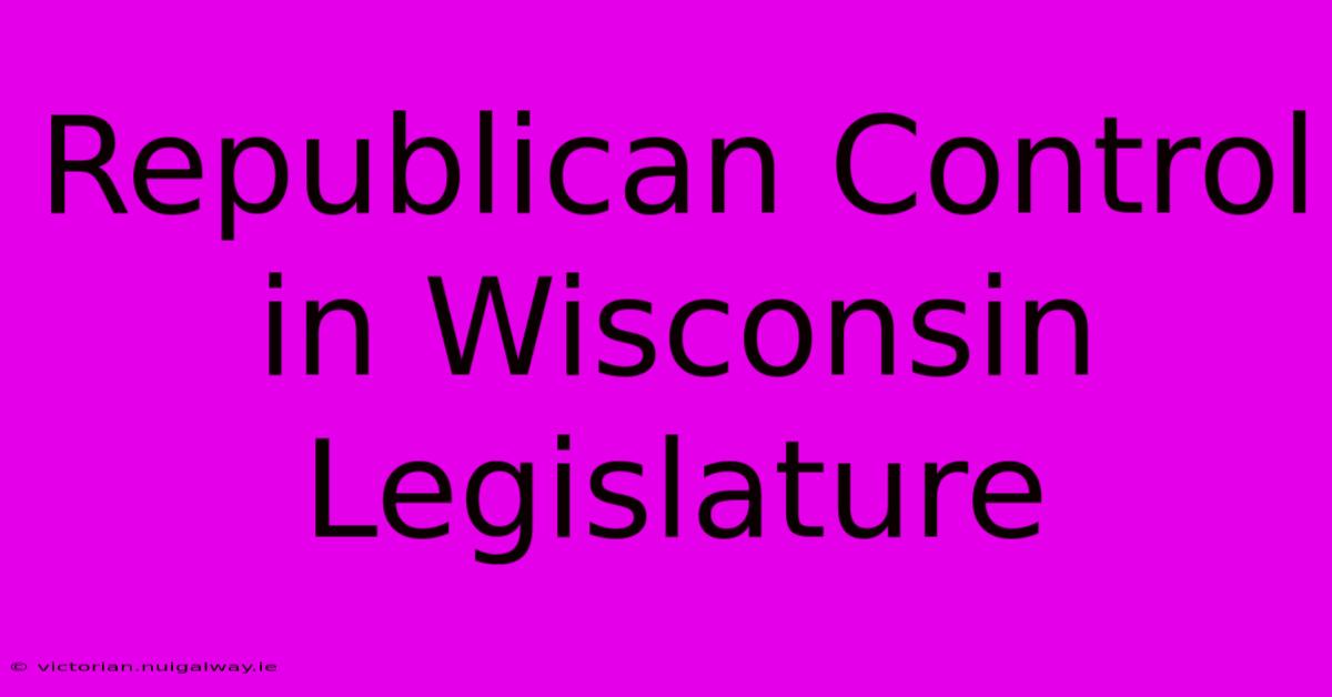 Republican Control In Wisconsin Legislature