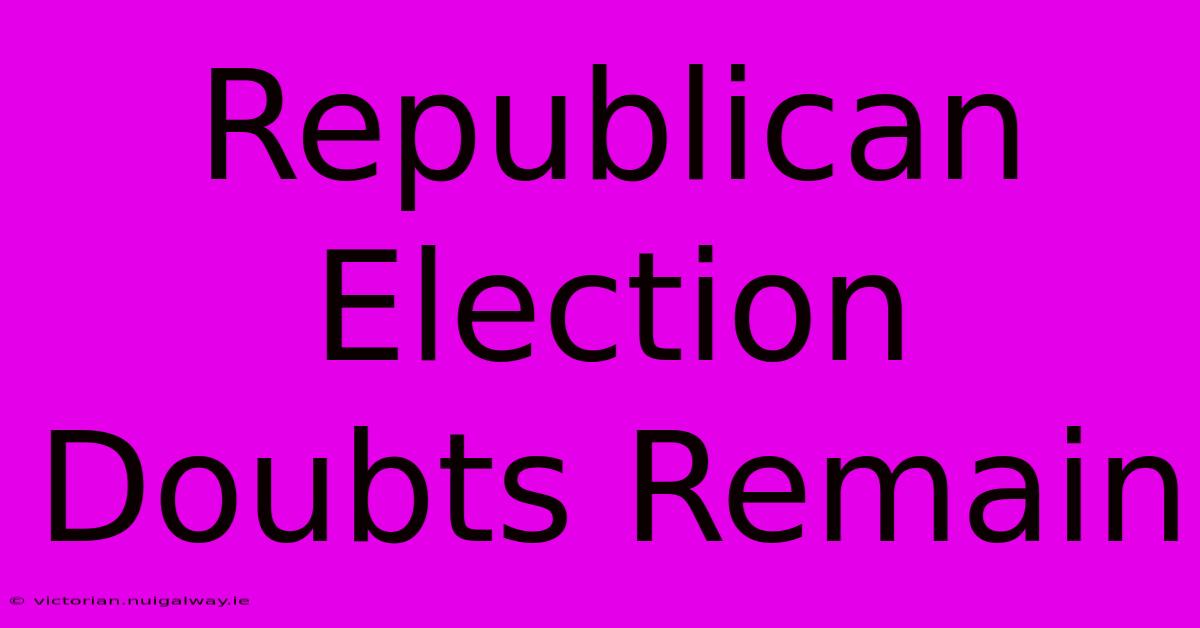 Republican Election Doubts Remain