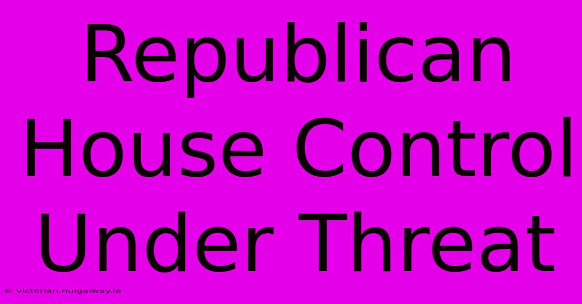 Republican House Control Under Threat