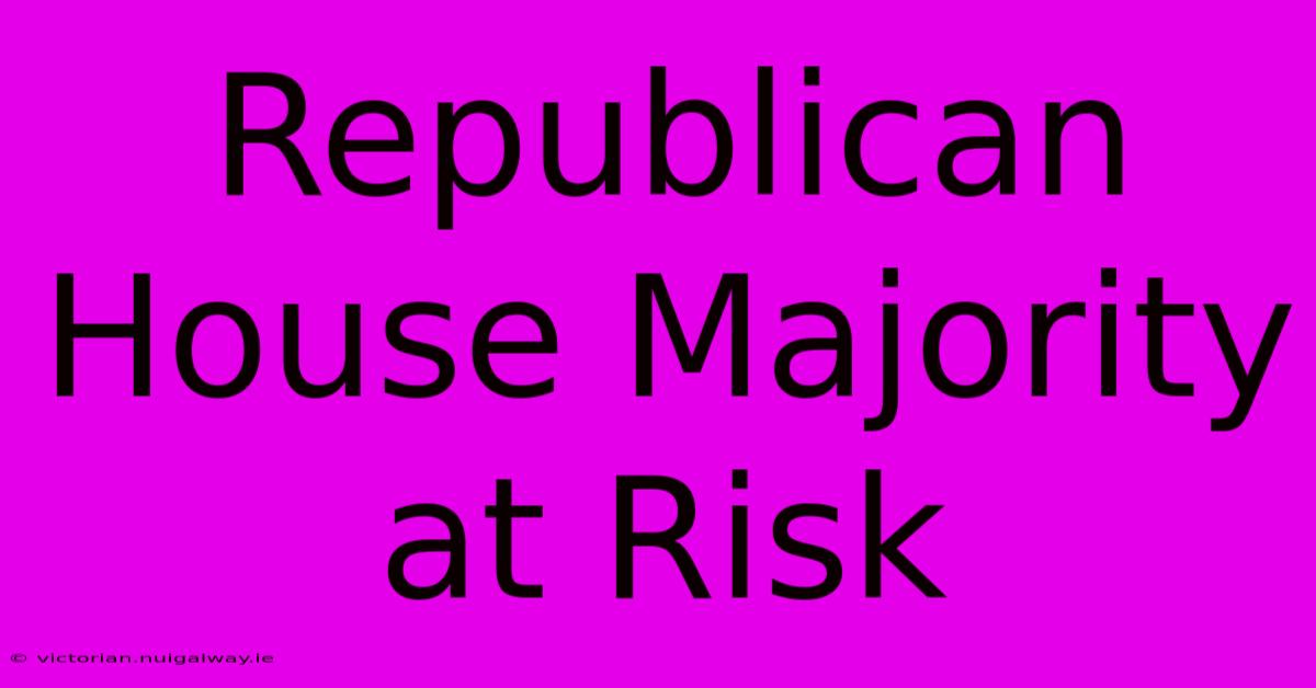 Republican House Majority At Risk