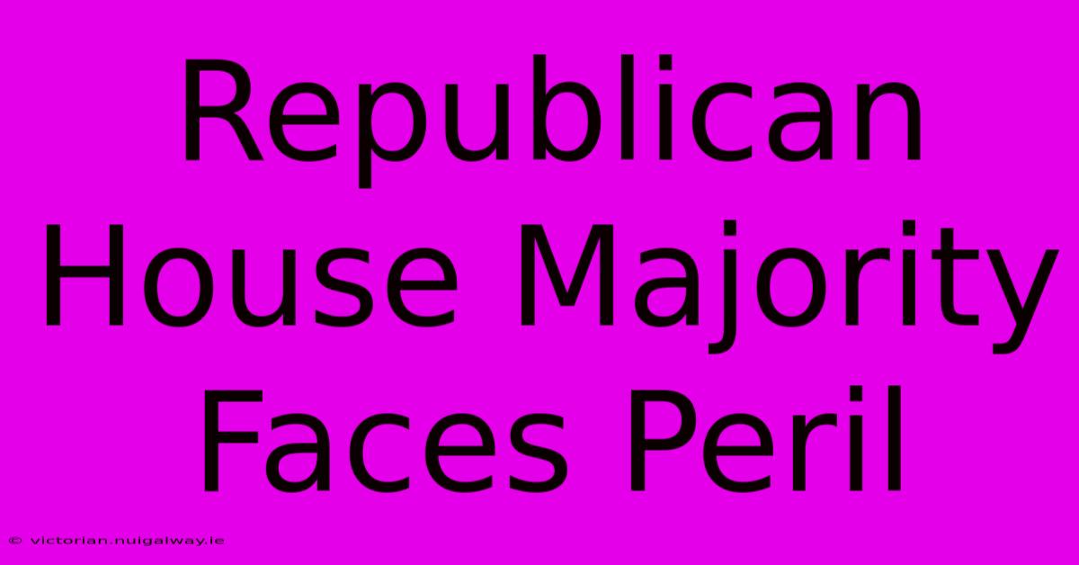 Republican House Majority Faces Peril