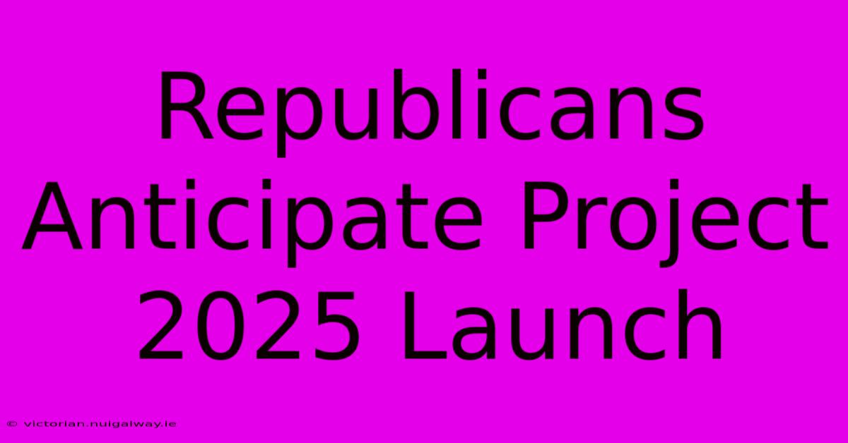 Republicans Anticipate Project 2025 Launch