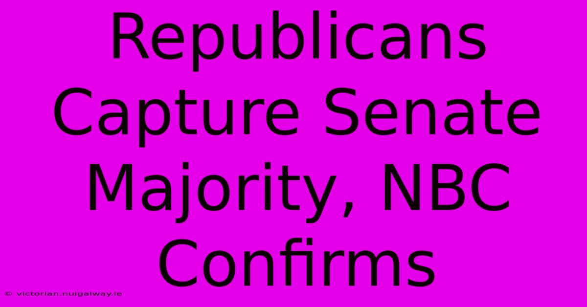 Republicans Capture Senate Majority, NBC Confirms 