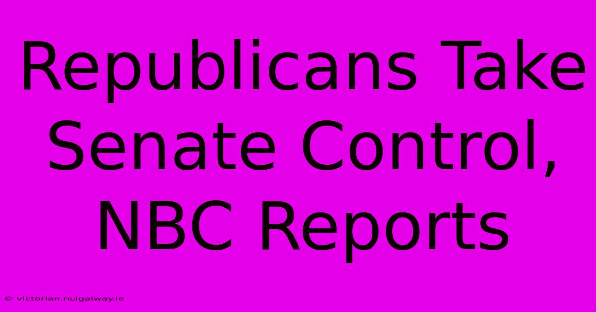 Republicans Take Senate Control, NBC Reports