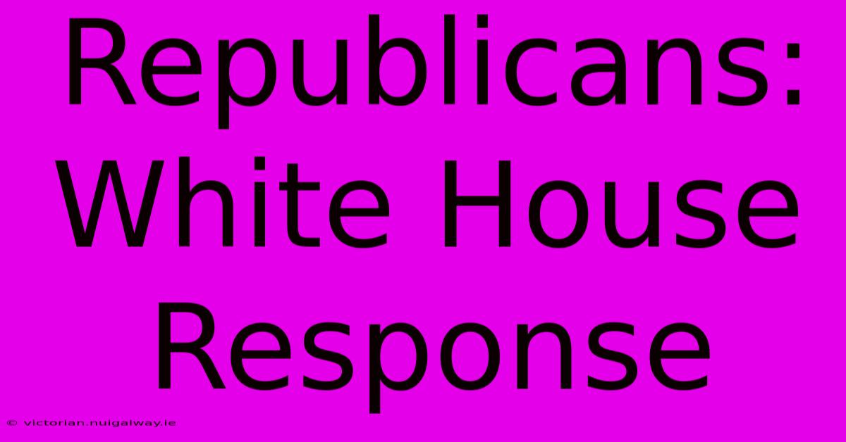 Republicans: White House Response