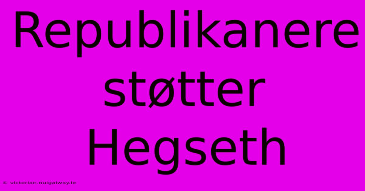 Republikanere Støtter Hegseth