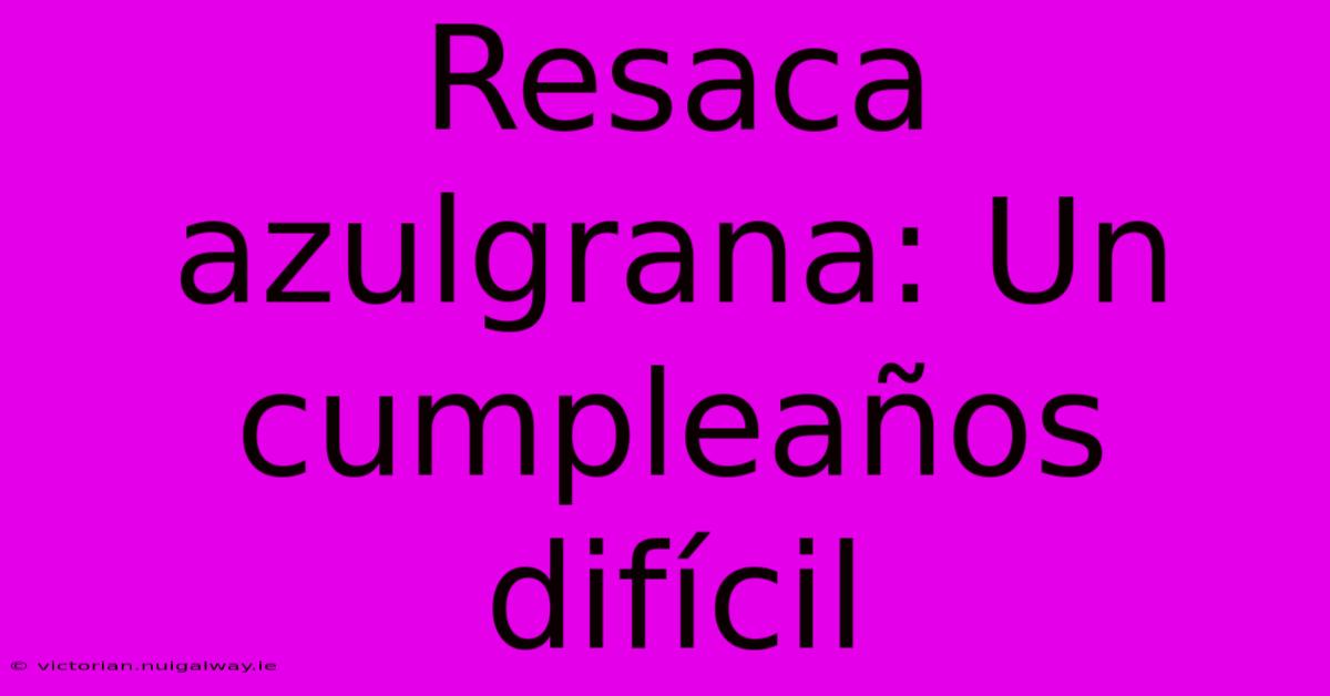 Resaca Azulgrana: Un Cumpleaños Difícil