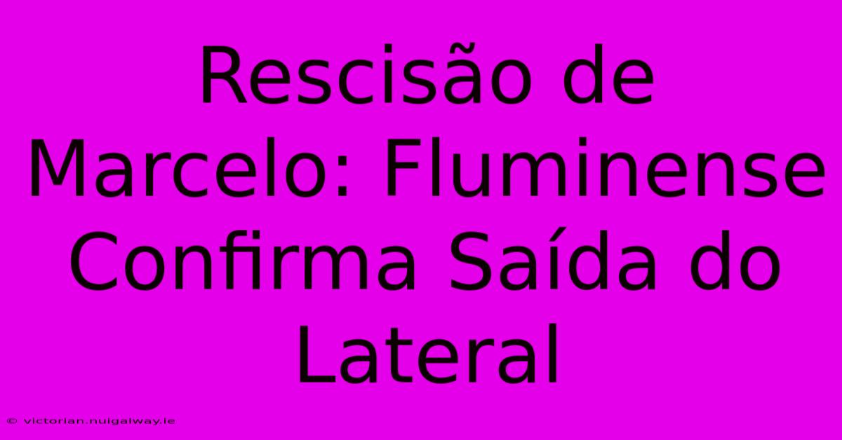 Rescisão De Marcelo: Fluminense Confirma Saída Do Lateral