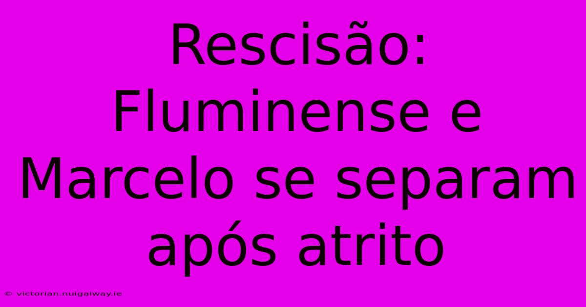 Rescisão: Fluminense E Marcelo Se Separam Após Atrito
