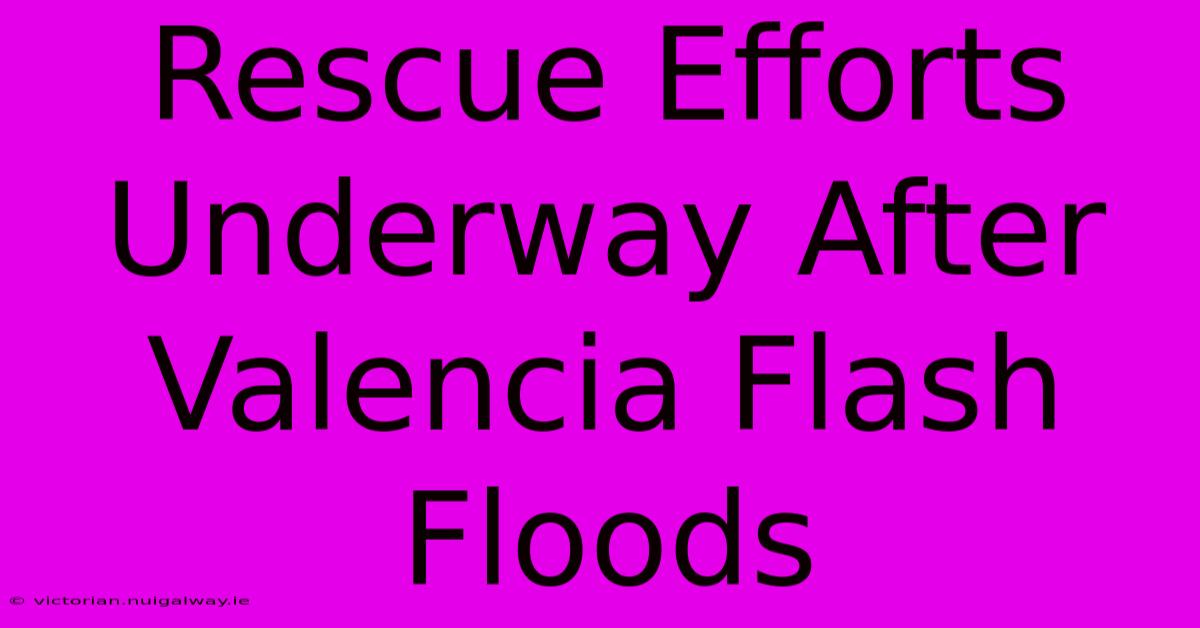 Rescue Efforts Underway After Valencia Flash Floods