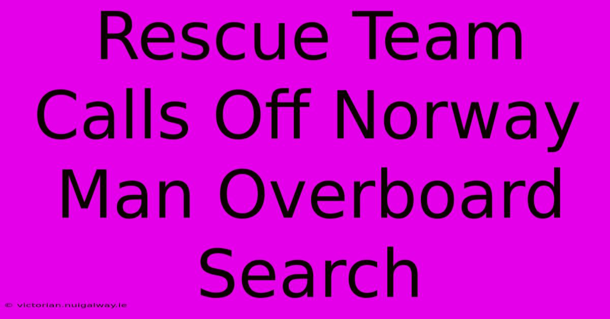 Rescue Team Calls Off Norway Man Overboard Search