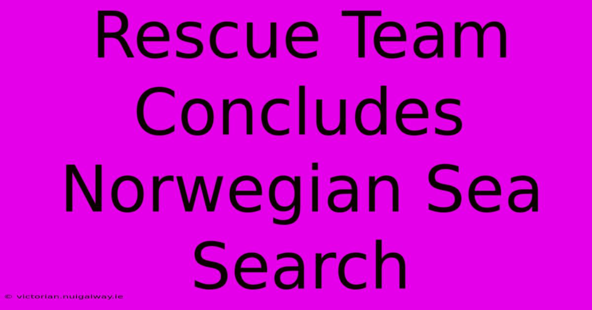 Rescue Team Concludes Norwegian Sea Search